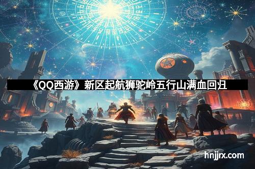 《QQ西游》新区起航狮驼岭五行山满血回归